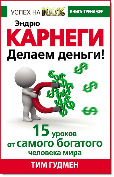 Тим Гудмен. Эндрю Карнеги. Делаем деньги! 15 уроков от самого богатого человека мира