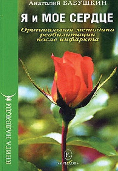 Анатолий Бабушкин. Я и мое сердце. Оригинальная методика реабилитации после инфаркта