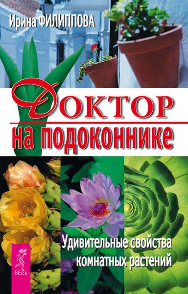 Ирина Филиппова. Доктор на подоконнике. Удивительные свойства комнатных растений