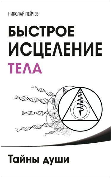 Николай Пейчев. Быстрое исцеление тела. Тайны души