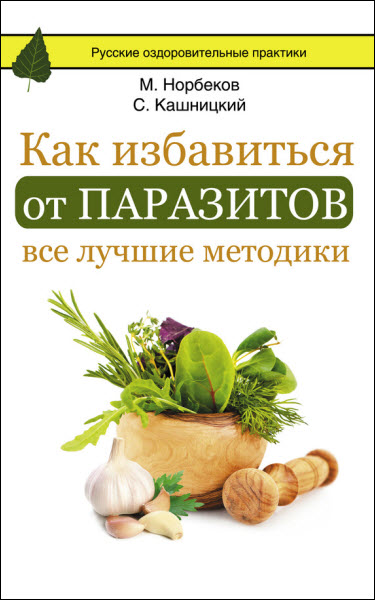 М. Норбеков, М. Ингерлейб, С. Кашницкий. Как избавиться от паразитов: все лучшие методики