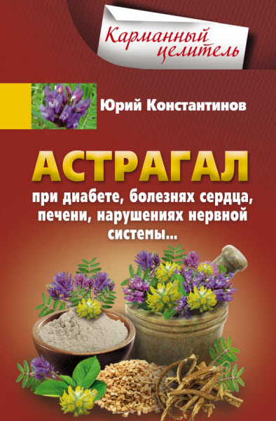 Юрий Константинов. Астрагал. При диабете, болезнях сердца, печени, нарушениях нервной системы…