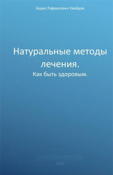 Борис Увайдов. Натуральные методы лечения.Как быть здоровым